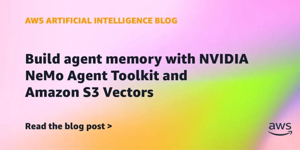 AWS 发布用 S3 Vectors 为 NVIDIA NAT 构建 Agent 记忆的教程